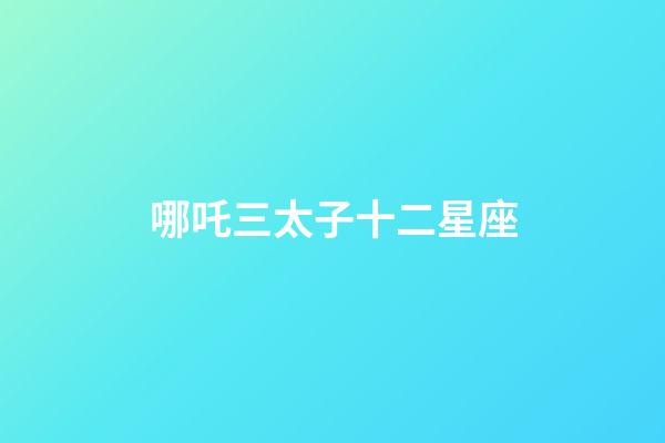 哪吒三太子十二星座