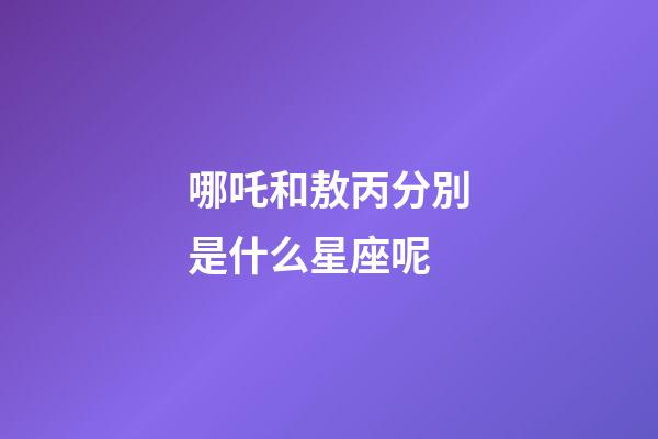 哪吒和敖丙分別是什么星座呢-第1張-星座運勢-玄機派