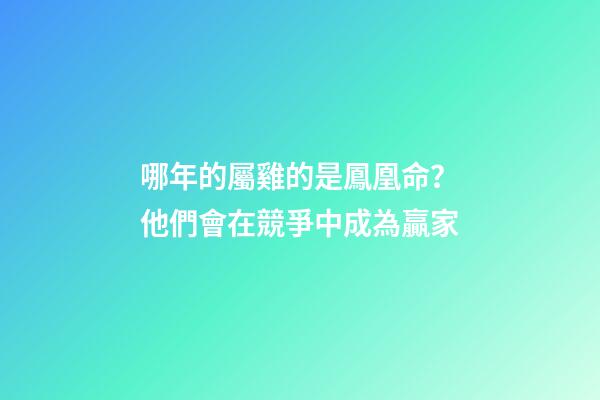 哪年的屬雞的是鳳凰命？他們會在競爭中成為贏家