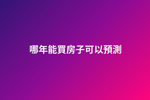 哪年能買房子可以預測