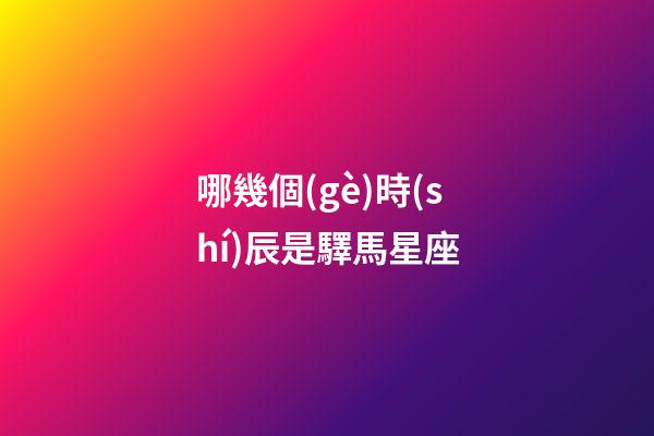 哪幾個(gè)時(shí)辰是驛馬星座