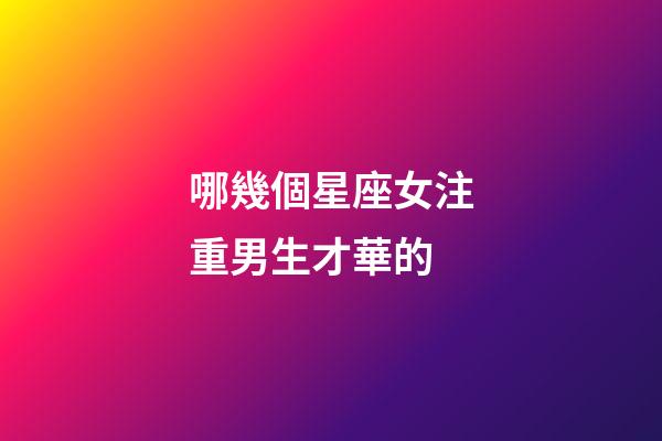 哪幾個星座女注重男生才華的-第1張-星座運勢-玄機派