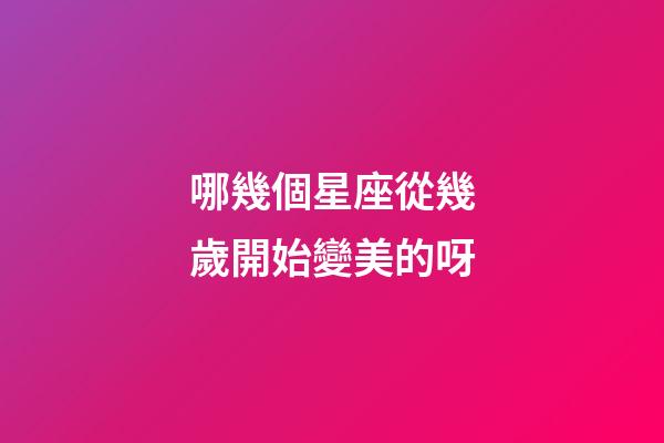 哪幾個星座從幾歲開始變美的呀-第1張-星座運勢-玄機派