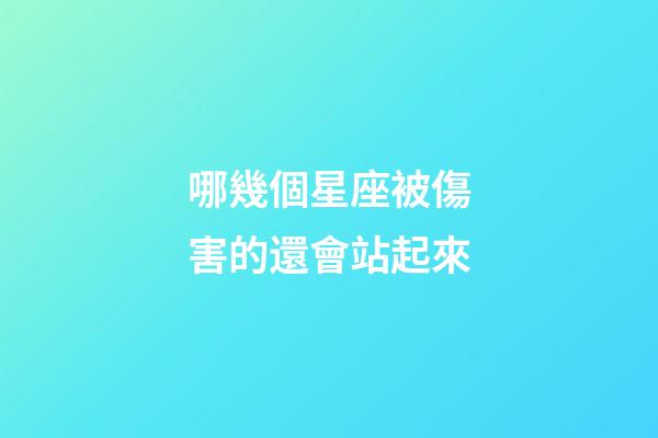 哪幾個星座被傷害的還會站起來-第1張-星座運(yùn)勢-玄機(jī)派