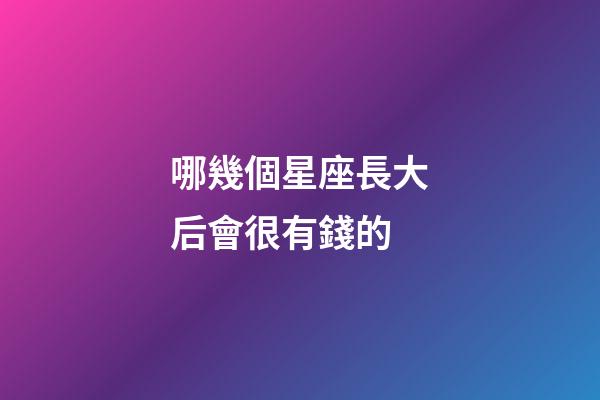 哪幾個星座長大后會很有錢的-第1張-星座運勢-玄機派
