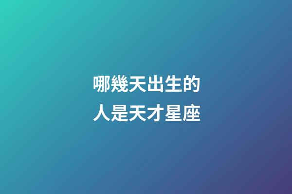 哪幾天出生的人是天才星座-第1張-星座運勢-玄機派