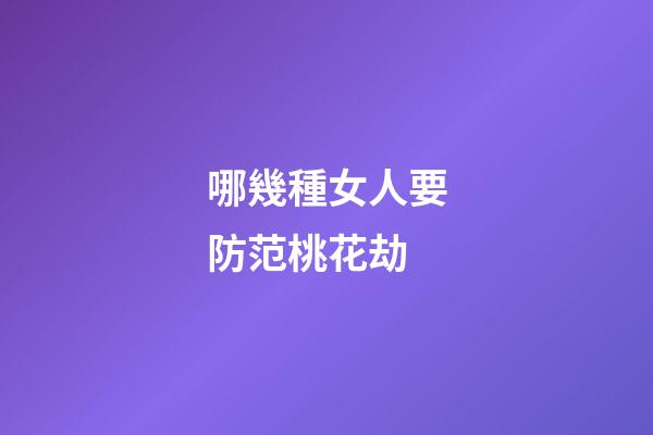 哪幾種女人要防范桃花劫