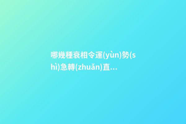 哪幾種衰相令運(yùn)勢(shì)急轉(zhuǎn)直下