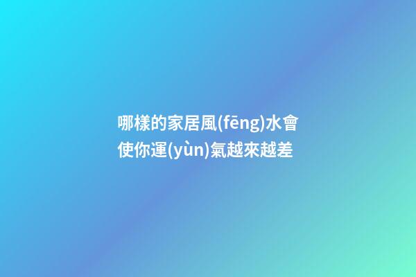 哪樣的家居風(fēng)水會使你運(yùn)氣越來越差