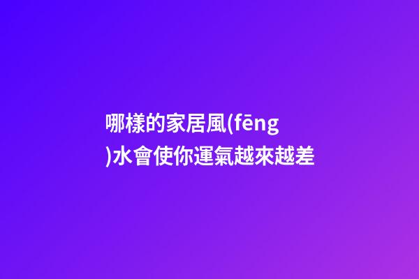 哪樣的家居風(fēng)水會使你運氣越來越差