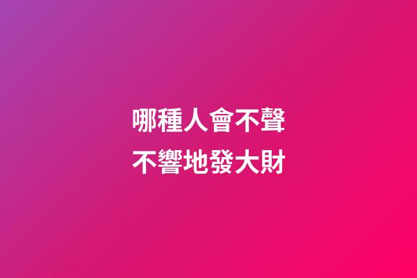 哪種人會不聲不響地發大財
