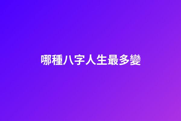 哪種八字人生最多變