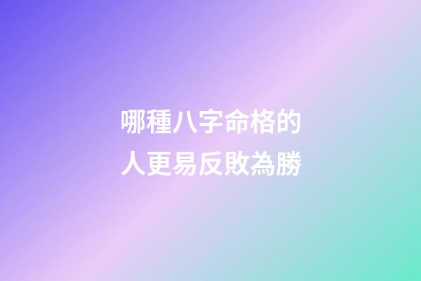 哪種八字命格的人更易反敗為勝?