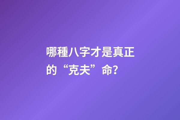 哪種八字才是真正的“克夫”命？
