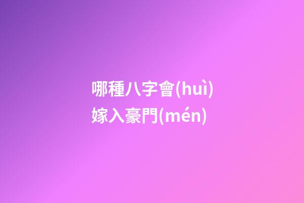 哪種八字會(huì)嫁入豪門(mén)