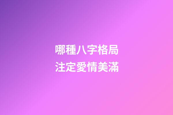 哪種八字格局注定愛情美滿