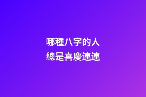 哪種八字的人總是喜慶連連