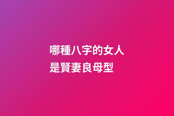 哪種八字的女人是賢妻良母型