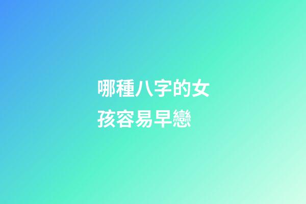 哪種八字的女孩容易早戀