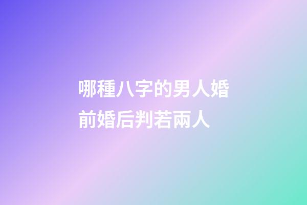 哪種八字的男人婚前婚后判若兩人