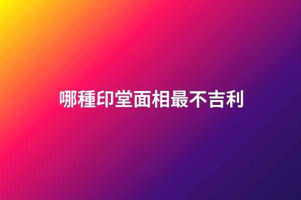 哪種印堂面相最不吉利