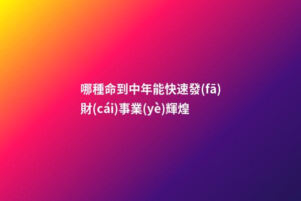 哪種命到中年能快速發(fā)財(cái)事業(yè)輝煌