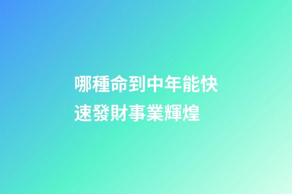 哪種命到中年能快速發財事業輝煌