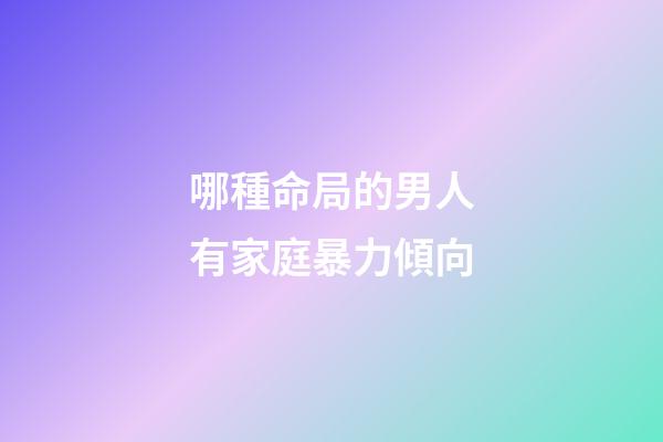 哪種命局的男人有家庭暴力傾向
