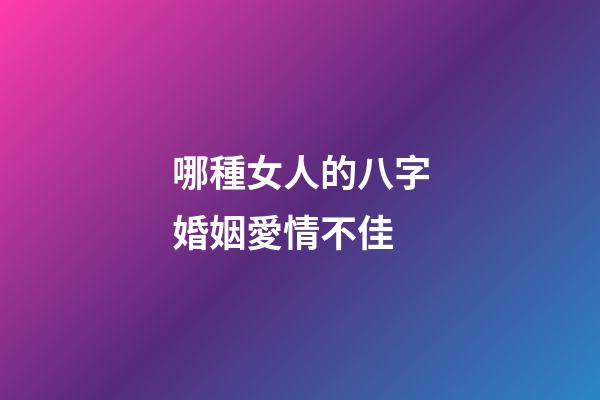 哪種女人的八字婚姻愛情不佳