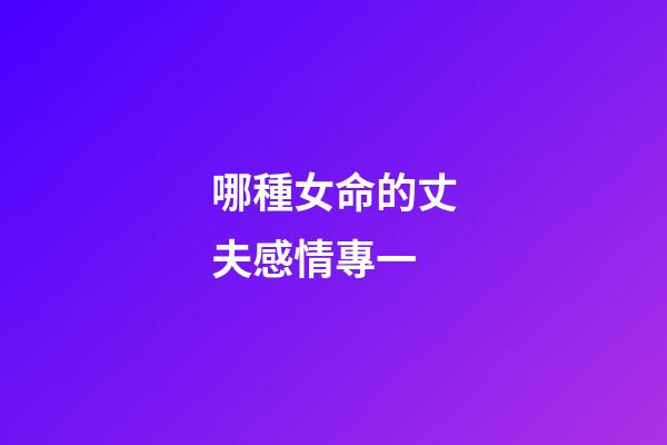 哪種女命的丈夫感情專一