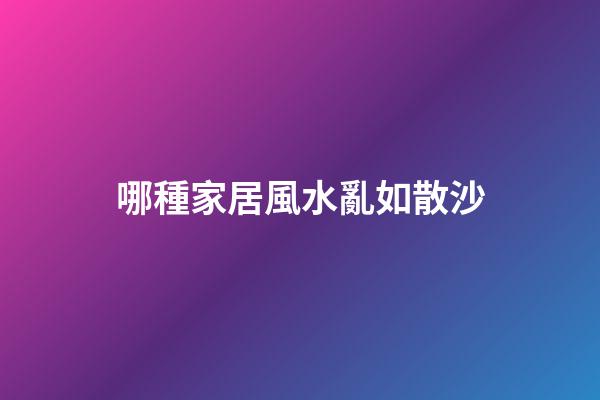 哪種家居風水亂如散沙