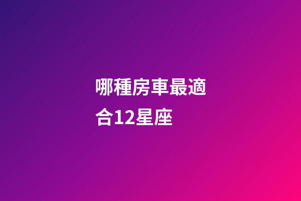 哪種房車最適合12星座