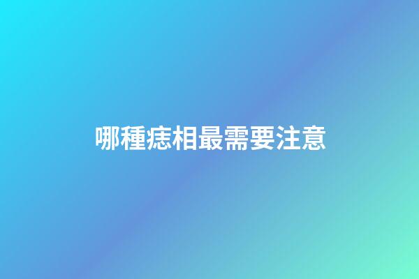 哪種痣相最需要注意