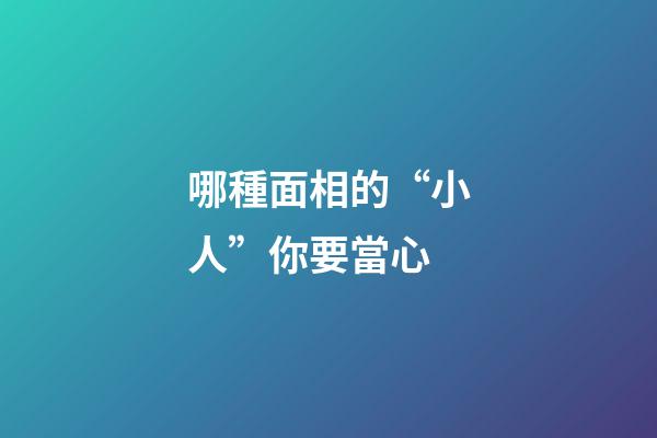 哪種面相的“小人”你要當心