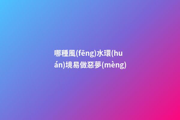哪種風(fēng)水環(huán)境易做惡夢(mèng)