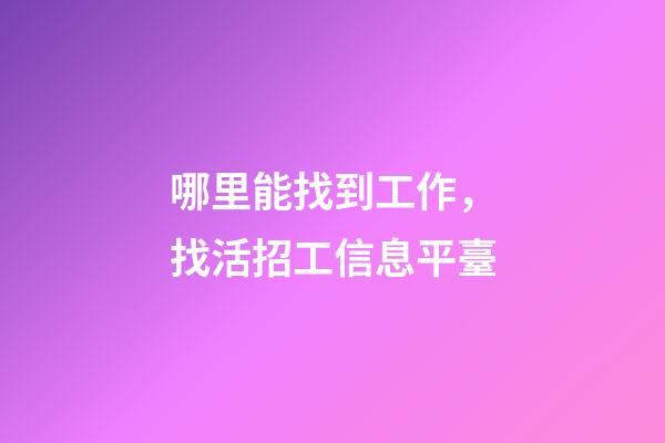 哪里能找到工作，找活招工信息平臺-第1張-觀點-玄機派