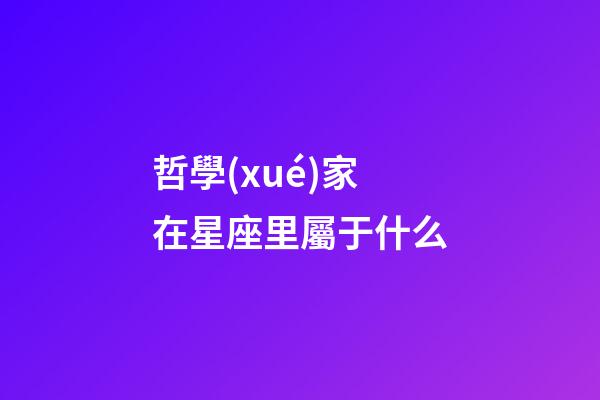 哲學(xué)家在星座里屬于什么-第1張-星座運勢-玄機派