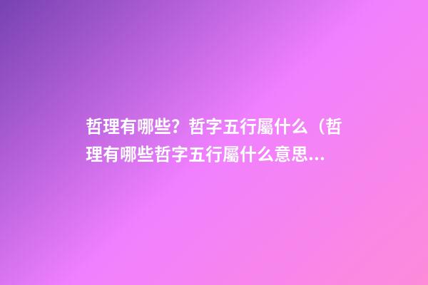 哲理有哪些？哲字五行屬什么（哲理有哪些?哲字五行屬什么意思）