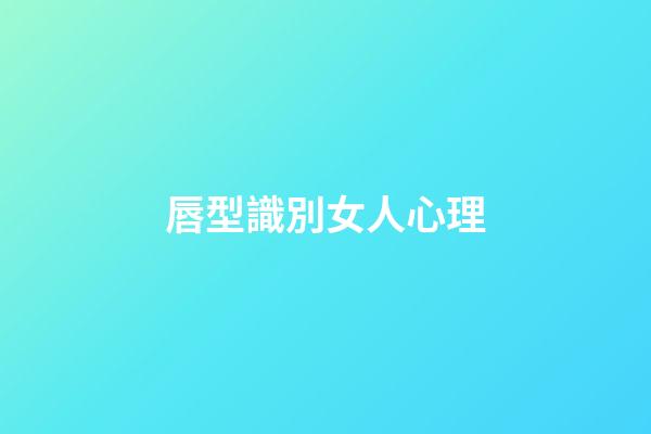 唇型識別女人心理