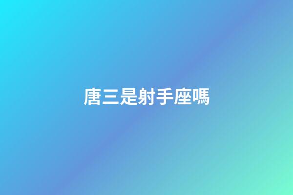 唐三是射手座嗎-第1張-星座運(yùn)勢-玄機(jī)派