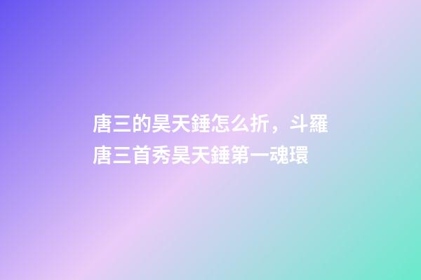 唐三的昊天錘怎么折，斗羅唐三首秀昊天錘第一魂環-第1張-觀點-玄機派