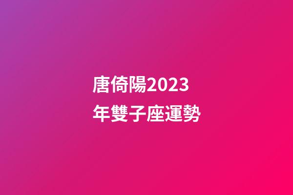 唐倚陽2023年雙子座運勢-第1張-星座運勢-玄機派