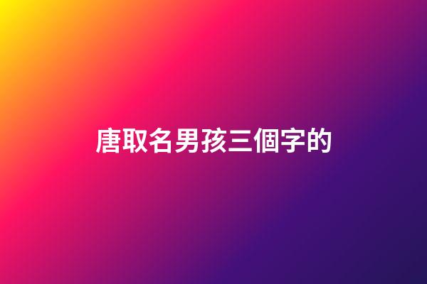 唐取名男孩三個字的(唐取名男孩三個字的虎寶寶)-第1張-男孩起名-玄機派