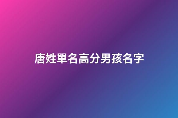 唐姓單名高分男孩名字(姓唐的男孩名字單字)-第1張-男孩起名-玄機派