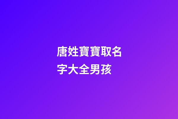 唐姓寶寶取名字大全男孩(唐姓寶寶起名字)-第1張-男孩起名-玄機(jī)派