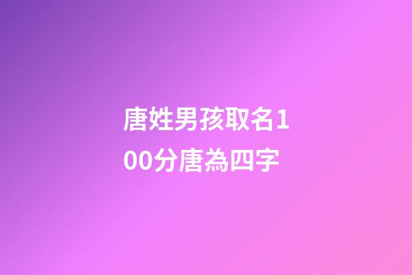 唐姓男孩取名100分唐為四字(姓唐四字的男孩名字)-第1張-男孩起名-玄機派