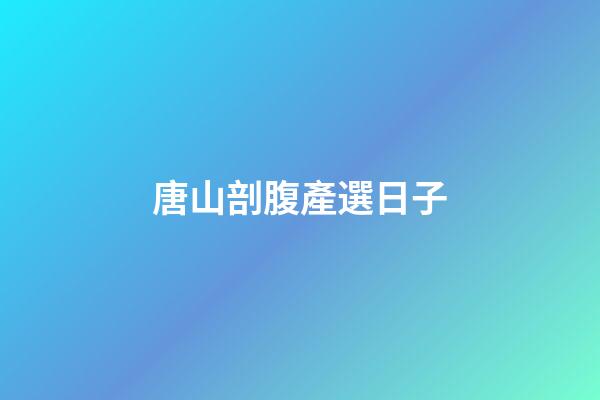 唐山剖腹產選日子