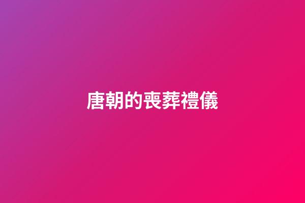 唐朝的喪葬禮儀