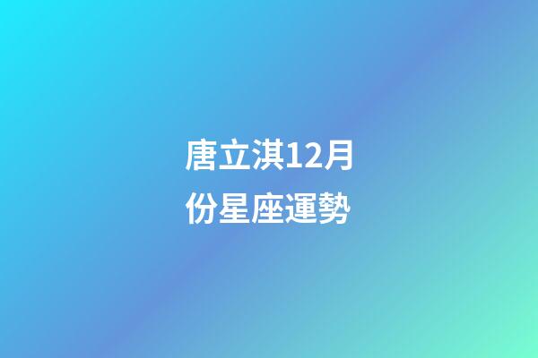 唐立淇12月份星座運勢-第1張-星座運勢-玄機派