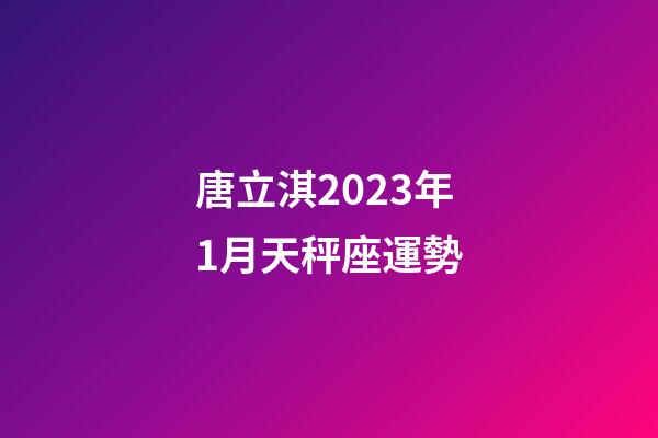 唐立淇2023年1月天秤座運勢-第1張-星座運勢-玄機派